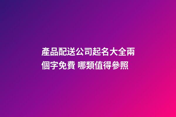 產品配送公司起名大全兩個字免費 哪類值得參照-第1張-公司起名-玄機派